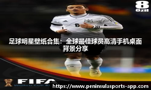 足球明星壁纸合集：全球最佳球员高清手机桌面背景分享
